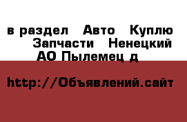  в раздел : Авто » Куплю »  » Запчасти . Ненецкий АО,Пылемец д.